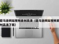 岳阳亚马逊网站视频素材高清（亚马逊网站视频素材高清下载）
