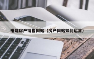岳阳搭建房产销售网站（房产网站如何运营）