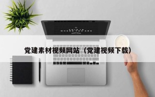岳阳党建素材视频网站（党建视频下载）