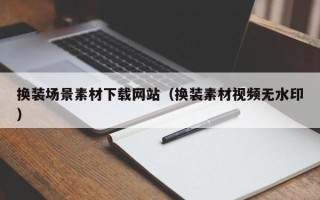 岳阳换装场景素材下载网站（换装素材视频无水印）