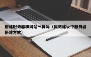 岳阳搭建服务器和网站一样吗（网站建设中服务器搭建方式）