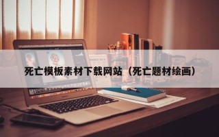 岳阳死亡模板素材下载网站（死亡题材绘画）