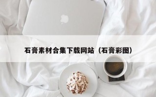 岳阳石膏素材合集下载网站（石膏彩图）