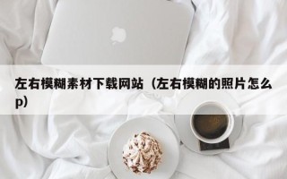 岳阳左右模糊素材下载网站（左右模糊的照片怎么p）
