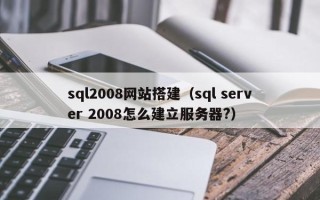 岳阳sql2008网站搭建（sql server 2008怎么建立服务器?）