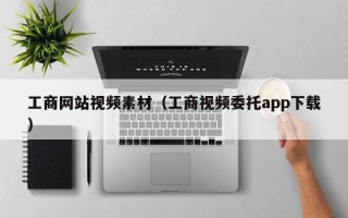 岳阳工商网站视频素材（工商视频委托app下载）