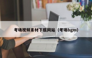 岳阳考场视频素材下载网站（考场bgm）
