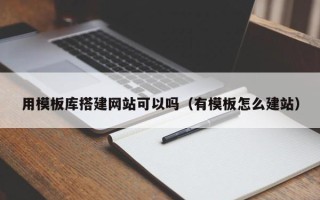 岳阳用模板库搭建网站可以吗（有模板怎么建站）