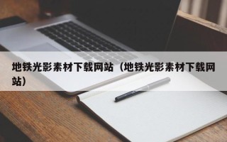 岳阳地铁光影素材下载网站（地铁光影素材下载网站）