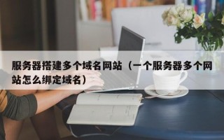 岳阳服务器搭建多个域名网站（一个服务器多个网站怎么绑定域名）
