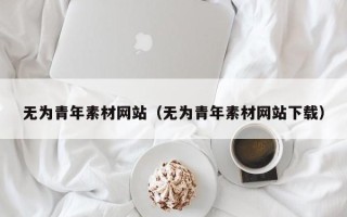 岳阳无为青年素材网站（无为青年素材网站下载）