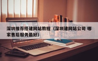 岳阳深圳推荐搭建网站教程（深圳建网站公司 哪家售后服务最好）