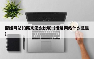 岳阳搭建网站的英文怎么说呢（搭建网站什么意思）