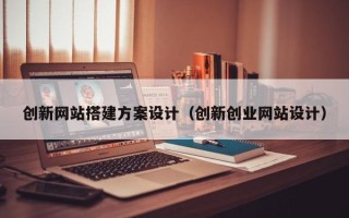 岳阳创新网站搭建方案设计（创新创业网站设计）
